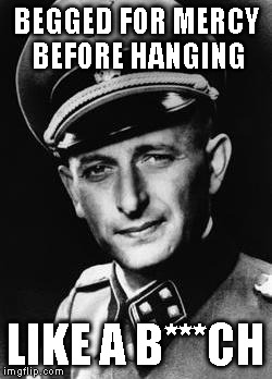 Adolf Eichmann | BEGGED FOR MERCY BEFORE HANGING; LIKE A B***CH | image tagged in adolf eichmann | made w/ Imgflip meme maker