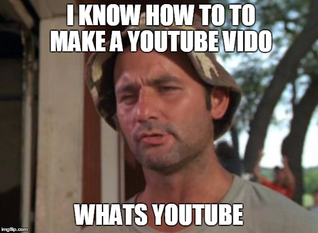 So I Got That Goin For Me Which Is Nice | I KNOW HOW TO TO MAKE A YOUTUBE VIDO; WHATS YOUTUBE | image tagged in memes,so i got that goin for me which is nice | made w/ Imgflip meme maker