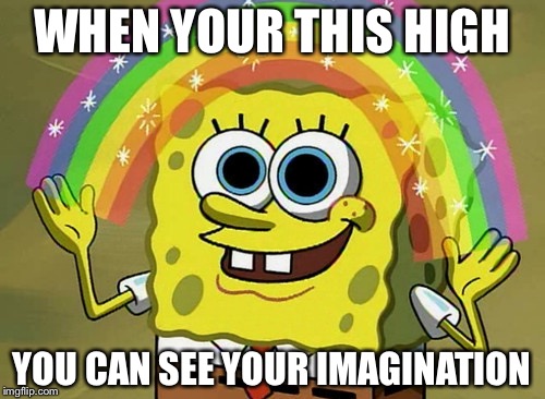 Imagination Spongebob | WHEN YOUR THIS HIGH; YOU CAN SEE YOUR IMAGINATION | image tagged in memes,imagination spongebob | made w/ Imgflip meme maker