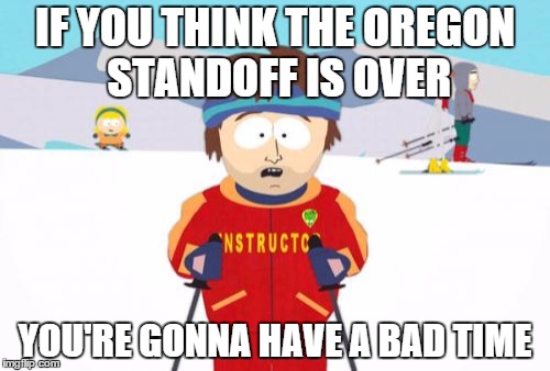 It's not over until the fat lady sings | IF YOU THINK THE OREGON STANDOFF IS OVER; YOU'RE GONNA HAVE A BAD TIME | image tagged in memes,super cool ski instructor,oregon,oregon standoff,militia,bundy | made w/ Imgflip meme maker