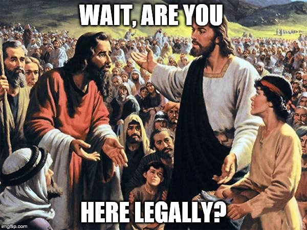 Jesus Feeds the Thousands | WAIT, ARE YOU; HERE LEGALLY? | image tagged in jesus feeds the thousands | made w/ Imgflip meme maker