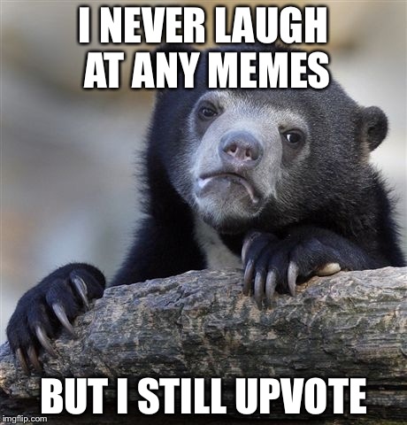 Is this good or bad...? | I NEVER LAUGH AT ANY MEMES; BUT I STILL UPVOTE | image tagged in memes,confession bear,upvote,laughless | made w/ Imgflip meme maker