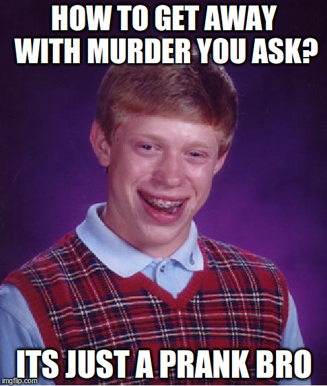Bad Luck Brian | HOW TO GET AWAY WITH MURDER YOU ASK? ITS JUST A PRANK BRO | image tagged in memes,bad luck brian | made w/ Imgflip meme maker