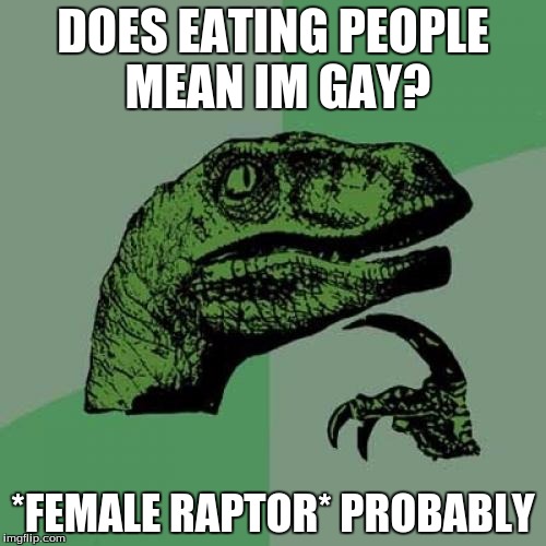 Philosoraptor | DOES EATING PEOPLE MEAN IM GAY? *FEMALE RAPTOR* PROBABLY | image tagged in memes,philosoraptor | made w/ Imgflip meme maker