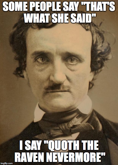Edgar Allan Poe large | SOME PEOPLE SAY "THAT'S WHAT SHE SAID"; I SAY "QUOTH THE RAVEN NEVERMORE" | image tagged in edgar allan poe large | made w/ Imgflip meme maker