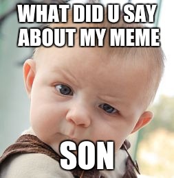 Skeptical Baby Meme | WHAT DID U SAY ABOUT MY MEME SON | image tagged in memes,skeptical baby | made w/ Imgflip meme maker