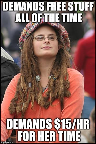 Progressive economics | DEMANDS FREE STUFF ALL OF THE TIME; DEMANDS $15/HR FOR HER TIME | image tagged in memes,college liberal | made w/ Imgflip meme maker