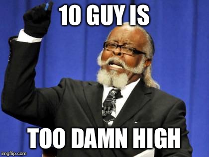 Too Damn High | 10 GUY IS; TOO DAMN HIGH | image tagged in memes,too damn high | made w/ Imgflip meme maker