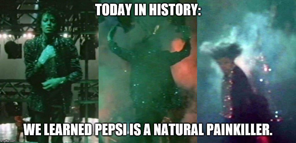 Michael Jackson Pepsi Commercial | TODAY IN HISTORY:; WE LEARNED PEPSI IS A NATURAL PAINKILLER. | image tagged in pepsi,michael jackson,commercial,today,news,pyro | made w/ Imgflip meme maker