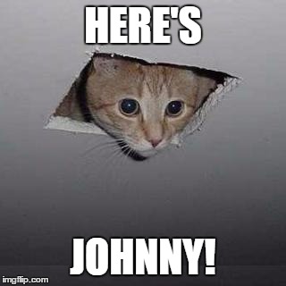 Ceiling Cat | HERE'S; JOHNNY! | image tagged in memes,ceiling cat | made w/ Imgflip meme maker