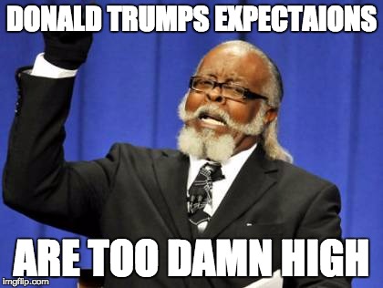 Too Damn High | DONALD TRUMPS EXPECTAIONS; ARE TOO DAMN HIGH | image tagged in memes,too damn high | made w/ Imgflip meme maker