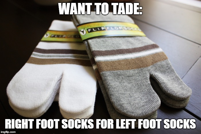 WANT TO TADE: RIGHT FOOT SOCKS FOR LEFT FOOT SOCKS | made w/ Imgflip meme maker