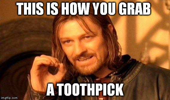 One Does Not Simply | THIS IS HOW YOU GRAB; A TOOTHPICK | image tagged in memes,one does not simply | made w/ Imgflip meme maker