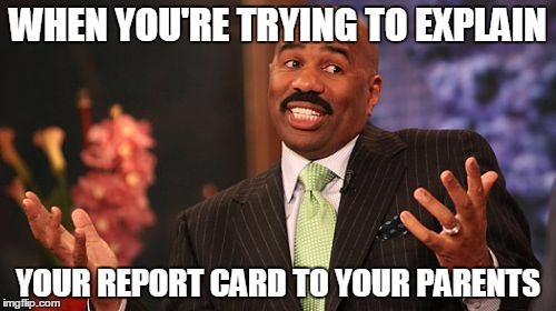 Steve Harvey Meme | WHEN YOU'RE TRYING TO EXPLAIN; YOUR REPORT CARD TO YOUR PARENTS | image tagged in memes,steve harvey | made w/ Imgflip meme maker