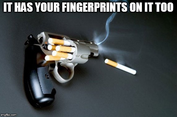 We found this at the scene of the crime | IT HAS YOUR FINGERPRINTS ON IT TOO | image tagged in smoking,gun | made w/ Imgflip meme maker