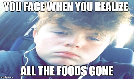 hahah | YOU FACE WHEN YOU REALIZE; ALL THE FOODS GONE | image tagged in fat kid | made w/ Imgflip meme maker