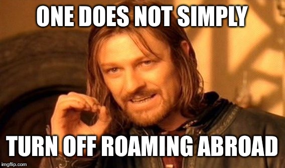 One Does Not Simply Meme | ONE DOES NOT SIMPLY; TURN OFF ROAMING ABROAD | image tagged in memes,one does not simply | made w/ Imgflip meme maker