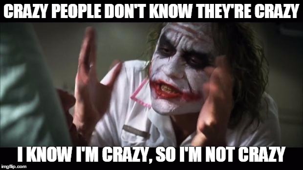 And everybody loses their minds Meme | CRAZY PEOPLE DON'T KNOW THEY'RE CRAZY; I KNOW I'M CRAZY, SO I'M NOT CRAZY | image tagged in memes,and everybody loses their minds | made w/ Imgflip meme maker