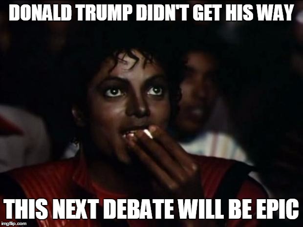 Donald Trump Michael Jackson Debat Popcorn Meme |  DONALD TRUMP DIDN'T GET HIS WAY; THIS NEXT DEBATE WILL BE EPIC | image tagged in memes,michael jackson popcorn,donald trump,republican debate | made w/ Imgflip meme maker