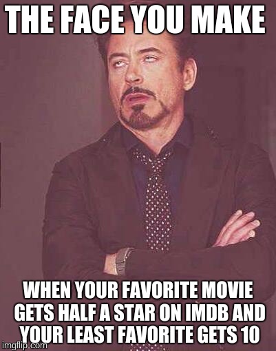 the face you make | THE FACE YOU MAKE; WHEN YOUR FAVORITE MOVIE GETS HALF A STAR ON IMDB AND YOUR LEAST FAVORITE GETS 10 | image tagged in the face you make | made w/ Imgflip meme maker