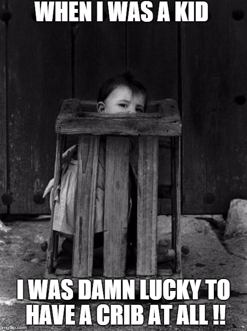 Lucky Girl | WHEN I WAS A KID; I WAS DAMN LUCKY TO HAVE A CRIB AT ALL !! | image tagged in kids today,spoiled kids | made w/ Imgflip meme maker