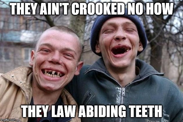 THEY AIN'T CROOKED NO HOW THEY LAW ABIDING TEETH | made w/ Imgflip meme maker