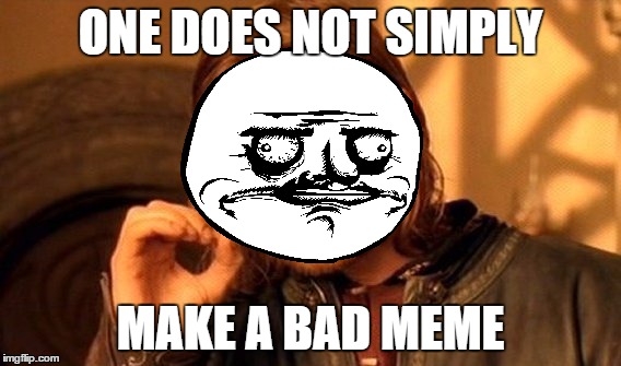 Thanks for the tip, dude. | ONE DOES NOT SIMPLY; MAKE A BAD MEME | image tagged in memes,the lord of the rings,one does not simply | made w/ Imgflip meme maker