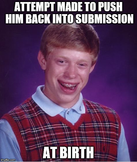 Bad Luck Brian Meme | ATTEMPT MADE TO PUSH HIM BACK INTO SUBMISSION; AT BIRTH | image tagged in memes,bad luck brian | made w/ Imgflip meme maker