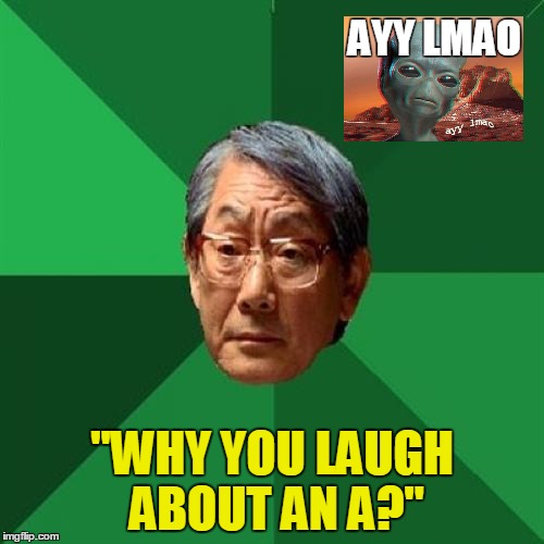 High Expectations Alien Father | AYY LMAO; "WHY YOU LAUGH ABOUT AN A?" | image tagged in memes,high expectations asian father,alien,mars,ayy lmao | made w/ Imgflip meme maker