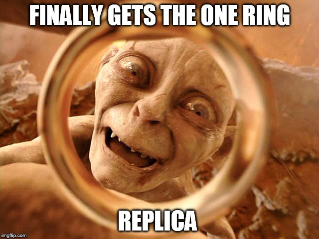 bad luck smeagol | FINALLY GETS THE ONE RING; REPLICA | image tagged in bad luck smeagol,the lord of the rings | made w/ Imgflip meme maker