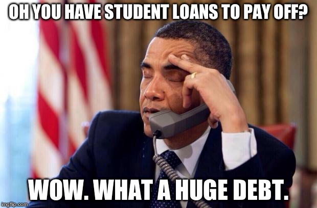 Student looooooooooaaaaans.... | OH YOU HAVE STUDENT LOANS TO PAY OFF? WOW. WHAT A HUGE DEBT. | image tagged in obama phone,student loans,pay off | made w/ Imgflip meme maker