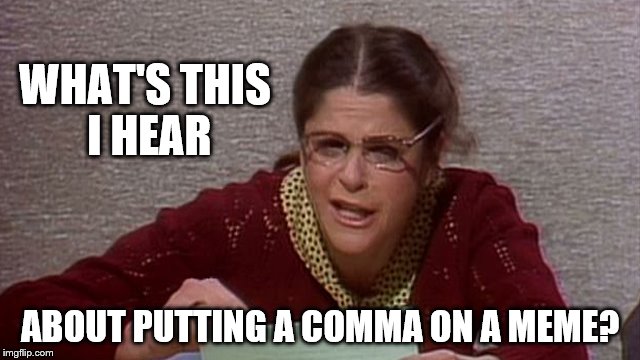 WHAT'S THIS I HEAR ABOUT PUTTING A COMMA ON A MEME? | made w/ Imgflip meme maker
