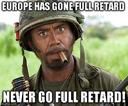 full retard | EUROPE HAS GONE FULL RETARD; NEVER GO FULL RETARD! | image tagged in full retard | made w/ Imgflip meme maker
