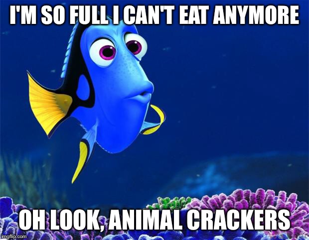 Dory | I'M SO FULL I CAN'T EAT ANYMORE; OH LOOK, ANIMAL CRACKERS | image tagged in dory | made w/ Imgflip meme maker