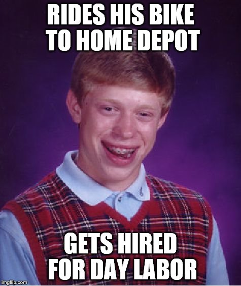 Bad Luck Brian Meme | RIDES HIS BIKE TO HOME DEPOT GETS HIRED FOR DAY LABOR | image tagged in memes,bad luck brian | made w/ Imgflip meme maker