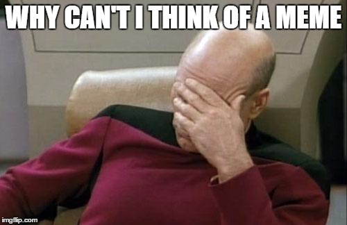 Captain Picard Facepalm | WHY CAN'T I THINK OF A MEME | image tagged in memes,captain picard facepalm | made w/ Imgflip meme maker