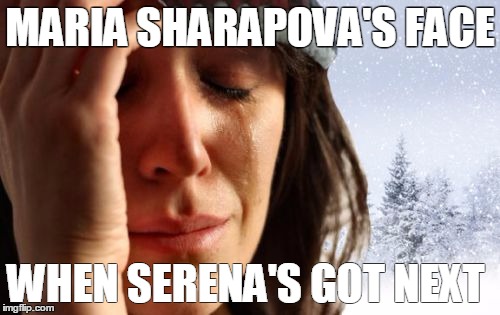 1st World Canadian Problems | MARIA SHARAPOVA'S FACE; WHEN SERENA'S GOT NEXT | image tagged in memes,1st world canadian problems | made w/ Imgflip meme maker