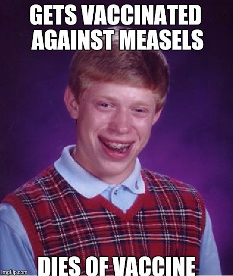 Bad Luck Brian | GETS VACCINATED AGAINST MEASELS; DIES OF VACCINE | image tagged in memes,bad luck brian | made w/ Imgflip meme maker