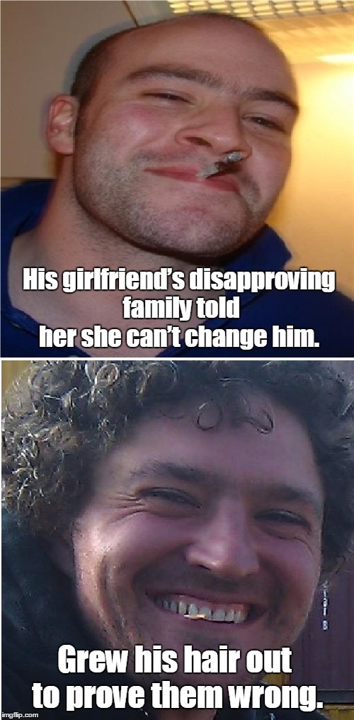 Good guy Greg changes | His girlfriend’s disapproving family told her she can’t change him. Grew his hair out to prove them wrong. | image tagged in good guy greg,before and after | made w/ Imgflip meme maker