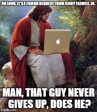 jesusmacbook | OH LOOK, IT'S A FRIEND REQUEST FROM JERRY FALWELL, JR. MAN, THAT GUY NEVER GIVES UP, DOES HE? | image tagged in jesusmacbook | made w/ Imgflip meme maker