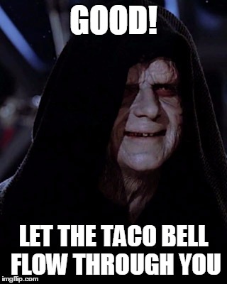 Emporer Palpatine |  GOOD! LET THE TACO BELL FLOW THROUGH YOU | image tagged in emporer palpatine,memes,star wars,star wars no | made w/ Imgflip meme maker