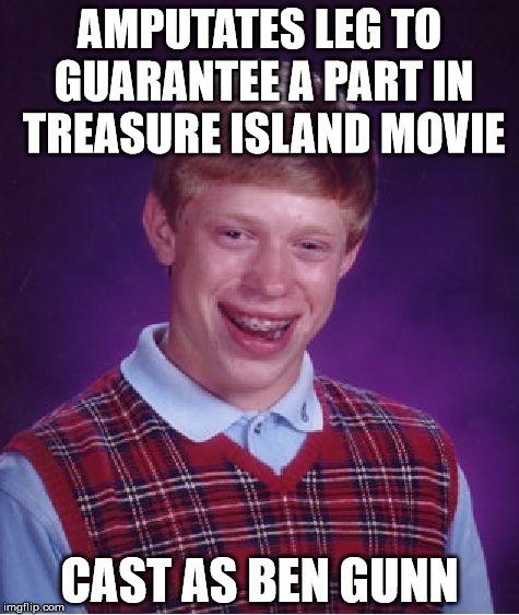 Bad Luck Brian Meme | AMPUTATES LEG TO GUARANTEE A PART IN TREASURE ISLAND MOVIE; CAST AS BEN GUNN | image tagged in memes,bad luck brian | made w/ Imgflip meme maker