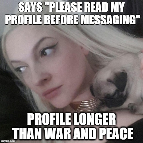 Girls on dating sites be like | SAYS "PLEASE READ MY PROFILE BEFORE MESSAGING"; PROFILE LONGER THAN WAR AND PEACE | image tagged in online dating,internet dating | made w/ Imgflip meme maker