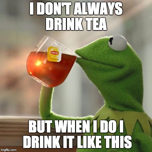 But That's None Of My Business | I DON'T ALWAYS DRINK TEA; BUT WHEN I DO I DRINK IT LIKE THIS | image tagged in memes,but thats none of my business,kermit the frog | made w/ Imgflip meme maker