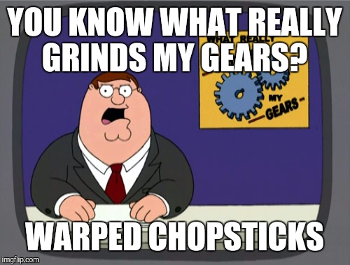 Peter Griffin News Meme | YOU KNOW WHAT REALLY GRINDS MY GEARS? WARPED CHOPSTICKS | image tagged in memes,peter griffin news | made w/ Imgflip meme maker