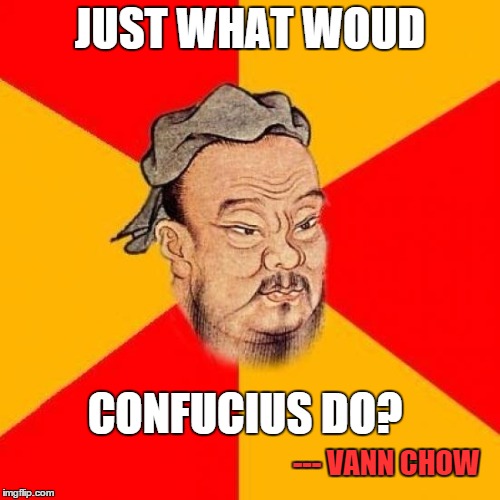 Confucius Says | JUST WHAT WOUD; CONFUCIUS DO? --- VANN CHOW | image tagged in confucius says | made w/ Imgflip meme maker