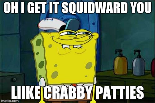 oh i get itt..... | OH I GET IT SQUIDWARD YOU; LIIKE CRABBY PATTIES | image tagged in memes,dont you squidward | made w/ Imgflip meme maker