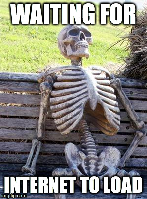 Waiting Skeleton Meme | WAITING FOR; INTERNET TO LOAD | image tagged in memes,waiting skeleton | made w/ Imgflip meme maker