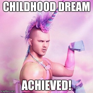 Unicorn MAN Meme | CHILDHOOD DREAM; ACHIEVED! | image tagged in memes,unicorn man | made w/ Imgflip meme maker