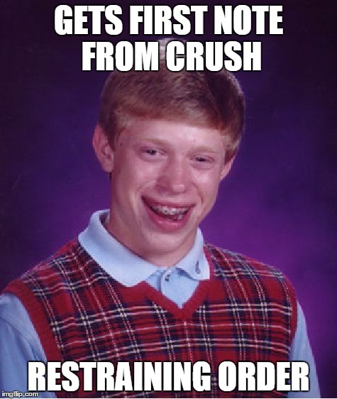 Bad Luck Brian Meme | GETS FIRST NOTE FROM CRUSH; RESTRAINING ORDER | image tagged in memes,bad luck brian | made w/ Imgflip meme maker